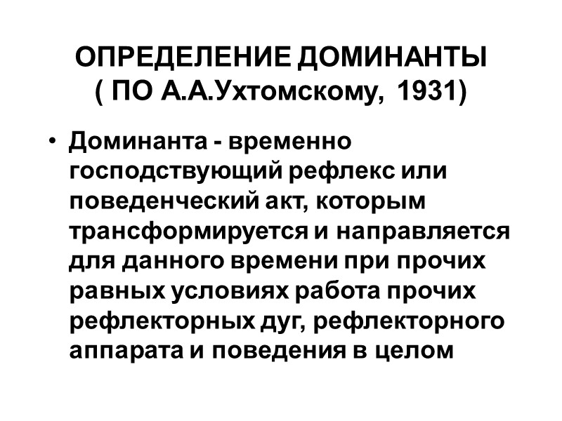 ОПРЕДЕЛЕНИЕ ДОМИНАНТЫ ( ПО А.А.Ухтомскому, 1931) Доминанта - временно господствующий рефлекс или поведенческий акт,